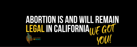 Text Image Stating: Abortion is and Will Remain Legal in California. We Got You!"